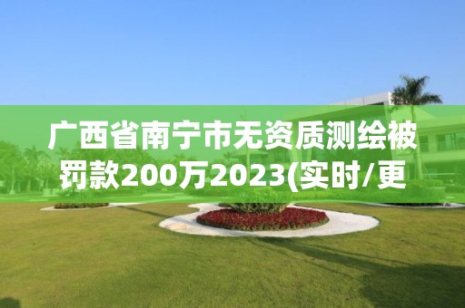 广西省南宁市无资质测绘被罚款200万2023(实时/更新中)