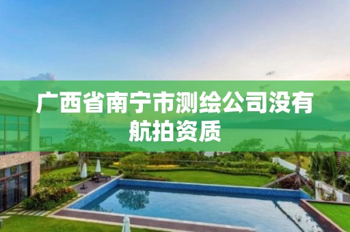 广西省南宁市测绘公司没有航拍资质