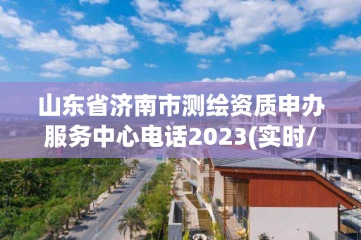 山东省济南市测绘资质申办服务中心电话2023(实时/更新中)