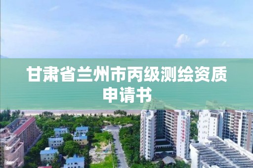 甘肃省兰州市丙级测绘资质申请书