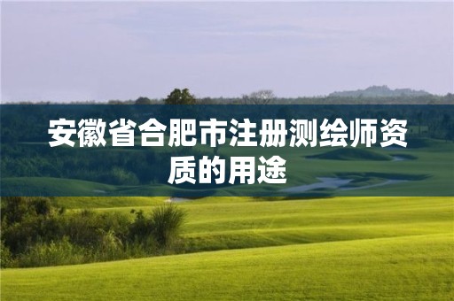 安徽省合肥市注册测绘师资质的用途