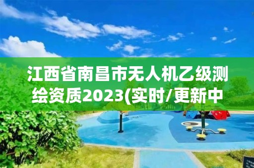 江西省南昌市无人机乙级测绘资质2023(实时/更新中)