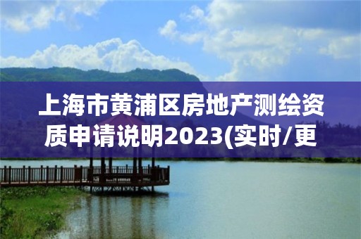 上海市黄浦区房地产测绘资质申请说明2023(实时/更新中)