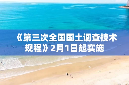 《第三次全国国土调查技术规程》2月1日起实施 《第三次全国国土调查技术规程》2月1日起实施