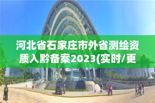 河北省石家庄市外省测绘资质入黔备案2023(实时/更新中)