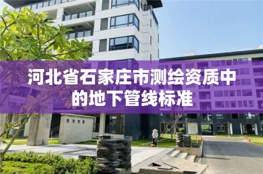 河北省石家庄市测绘资质中的地下管线标准