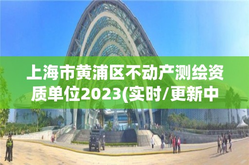 上海市黄浦区不动产测绘资质单位2023(实时/更新中)