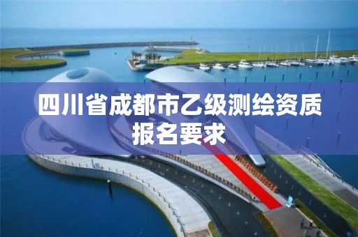 四川省成都市乙级测绘资质报名要求