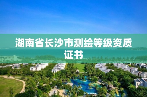 湖南省长沙市测绘等级资质证书