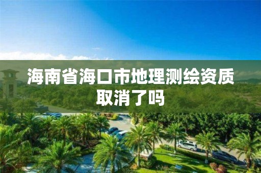 海南省海口市地理测绘资质取消了吗