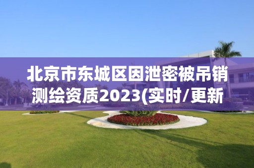 北京市东城区因泄密被吊销测绘资质2023(实时/更新中)