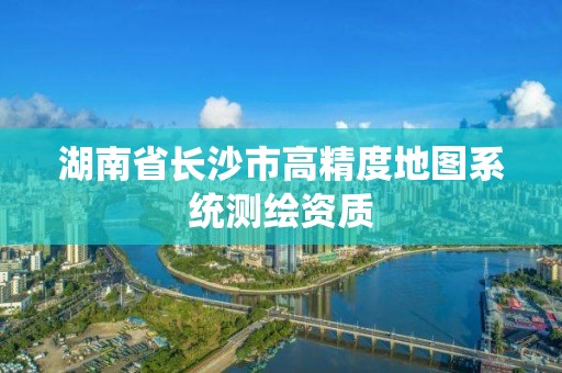 湖南省长沙市高精度地图系统测绘资质