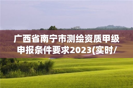 广西省南宁市测绘资质甲级申报条件要求2023(实时/更新中)