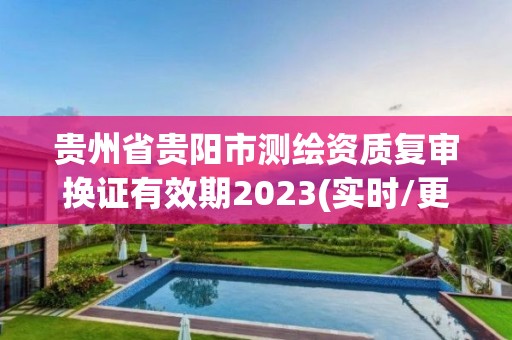 贵州省贵阳市测绘资质复审换证有效期2023(实时/更新中)