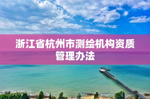 浙江省杭州市测绘机构资质管理办法