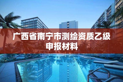 广西省南宁市测绘资质乙级申报材料