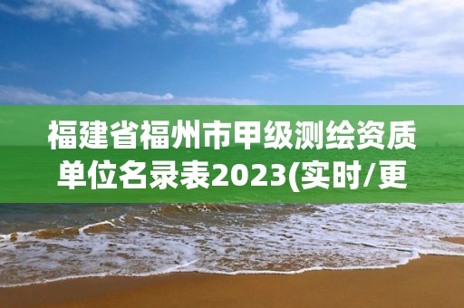 福建省福州市甲级测绘资质单位名录表2023(实时/更新中)