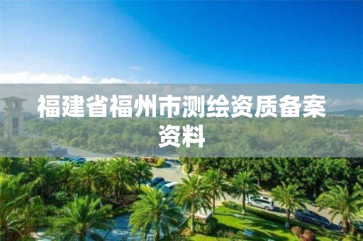 福建省福州市测绘资质备案资料