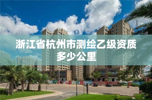 浙江省杭州市测绘乙级资质多少公里