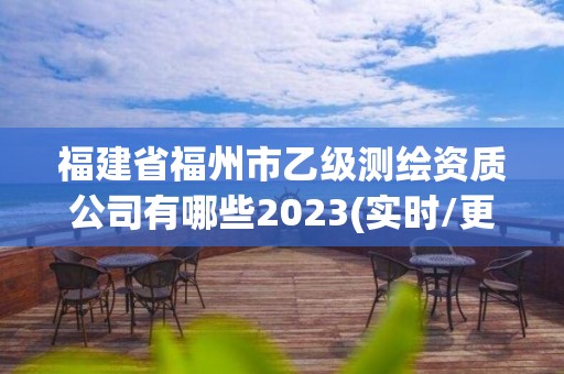 福建省福州市乙级测绘资质公司有哪些2023(实时/更新中)