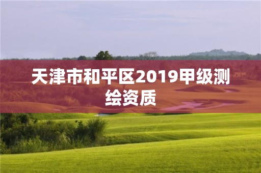 天津市和平区2019甲级测绘资质