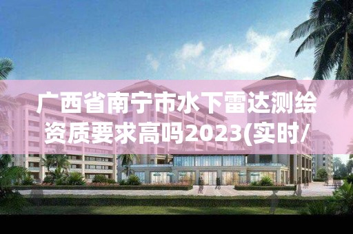 广西省南宁市水下雷达测绘资质要求高吗2023(实时/更新中)