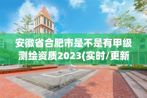 安徽省合肥市是不是有甲级测绘资质2023(实时/更新中)