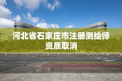 河北省石家庄市注册测绘师资质取消