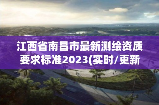 江西省南昌市最新测绘资质要求标准2023(实时/更新中)