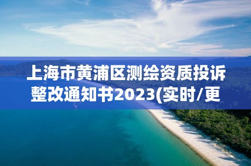 上海市黄浦区测绘资质投诉整改通知书2023(实时/更新中)