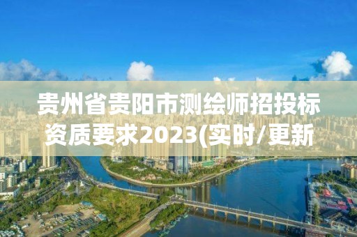 贵州省贵阳市测绘师招投标资质要求2023(实时/更新中)