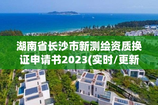 湖南省长沙市新测绘资质换证申请书2023(实时/更新中)