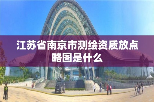 江苏省南京市测绘资质放点略图是什么