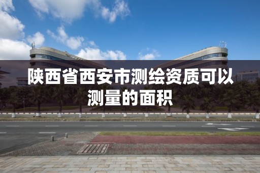 陕西省西安市测绘资质可以测量的面积