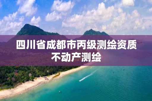 四川省成都市丙级测绘资质不动产测绘 四川省成都市丙级测绘资质不动产测绘