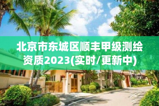 北京市东城区顺丰甲级测绘资质2023(实时/更新中)