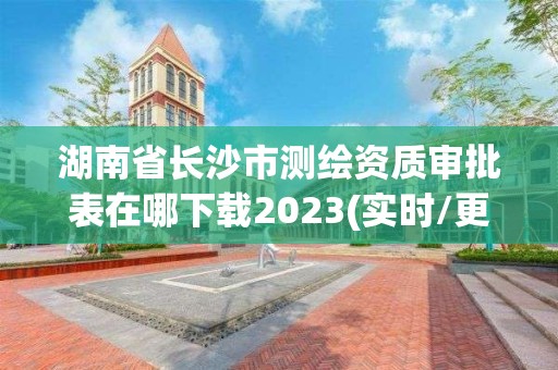 湖南省长沙市测绘资质审批表在哪下载2023(实时/更新中)