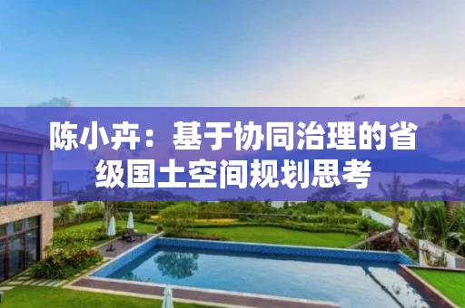 陈小卉:基于协同治理的省级国土空间规划思考 陈小卉:基于协同治理的省级国土空间规划思考