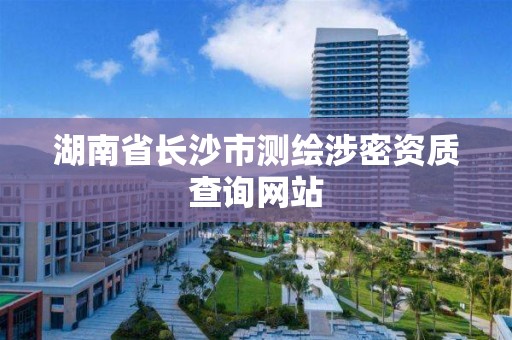 湖南省长沙市测绘涉密资质查询网站