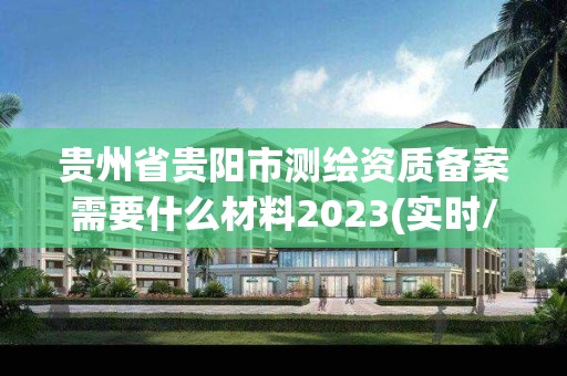 贵州省贵阳市测绘资质备案需要什么材料2023(实时/更新中)