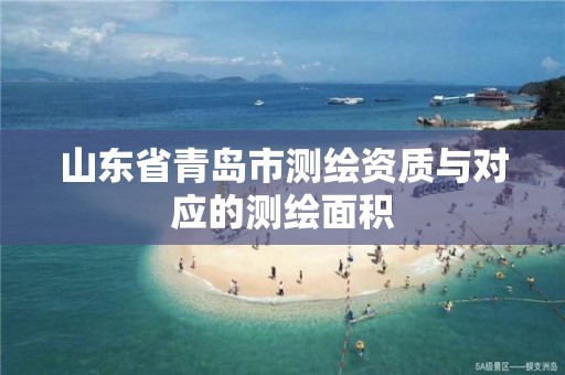 山东省青岛市测绘资质与对应的测绘面积