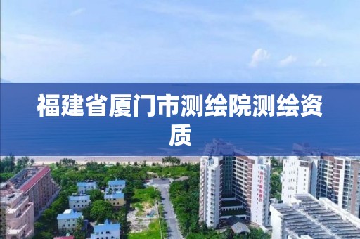 福建省厦门市测绘院测绘资质