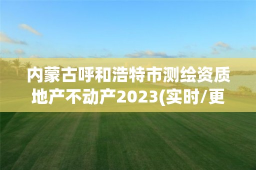 内蒙古呼和浩特市测绘资质地产不动产2023(实时/更新中)