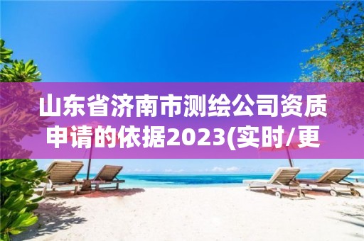 山东省济南市测绘公司资质申请的依据2023(实时/更新中)