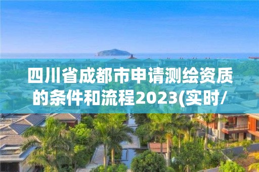 四川省成都市申请测绘资质的条件和流程2023(实时/更新中)