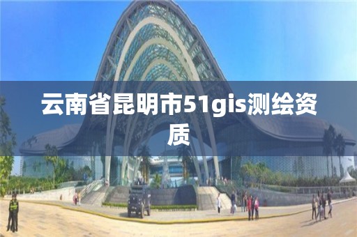 云南省昆明市51gis测绘资质