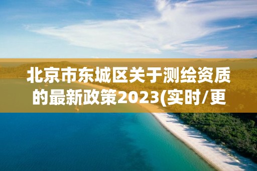 北京市东城区关于测绘资质的最新政策2023(实时/更新中)