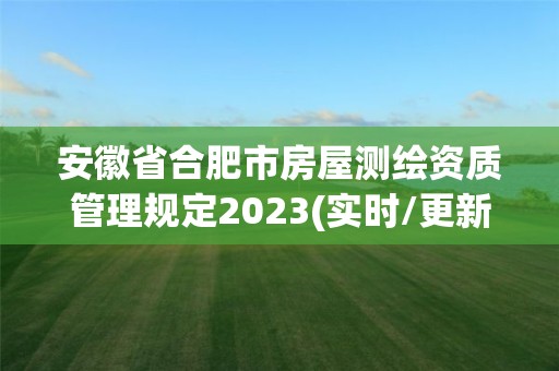 安徽省合肥市房屋测绘资质管理规定2023(实时/更新中)