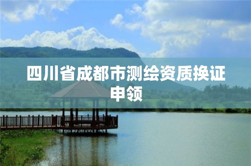 四川省成都市测绘资质换证申领