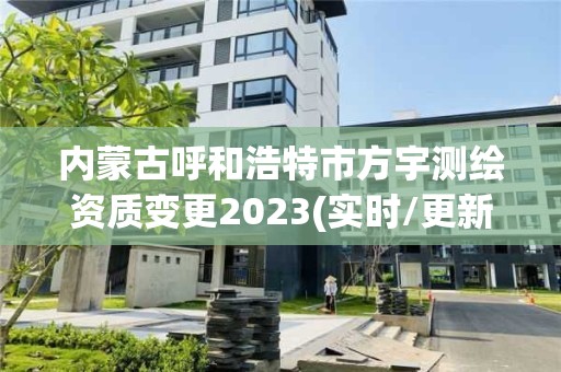 内蒙古呼和浩特市方宇测绘资质变更2023(实时/更新中)